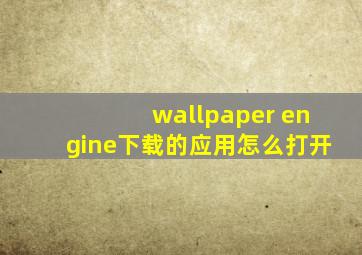 wallpaper engine下载的应用怎么打开